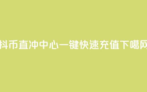 抖币直冲中心:一键快速充值 第1张 抖币直冲中心:一键快速充值 第1张