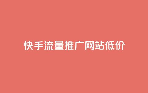 快手流量推广网站低价 - 快手网站流量推广服务优惠低价。  第1张