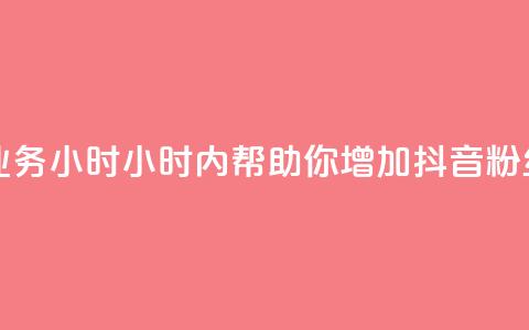 抖音粉丝业务24小时(24小时内帮助你增加抖音粉丝，效果显著！)  第1张