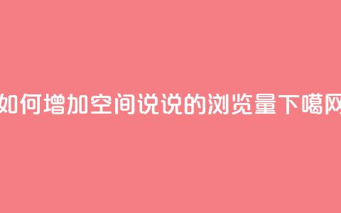 如何增加QQ空间说说的浏览量  第1张