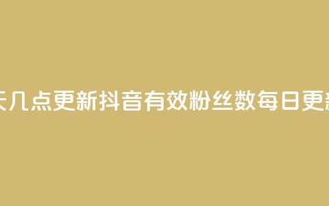 抖音有效粉丝数每天几点更新 - 抖音有效粉丝数每日更新时间是什么？~  第1张