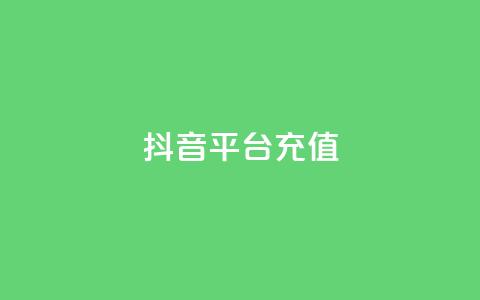 抖音平台充值 - 如何在抖音平台进行充值及注意事项	。  第1张