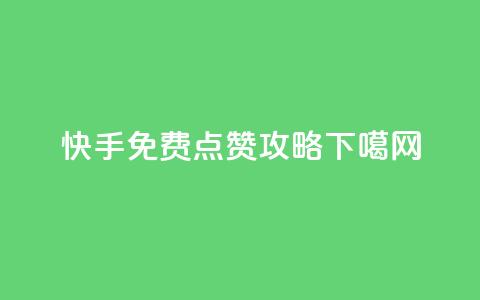 快手免费点赞攻略 第1张 快手免费点赞攻略 第1张