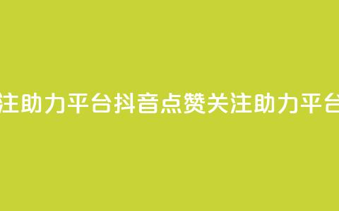 抖音点赞关注助力平台(抖音点赞关注助力平台:提升影响力) 第1张 抖音点赞关注助力平台(抖音点赞关注助力平台:提升影响力) 第1张