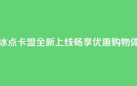 冰点卡盟 - 冰点卡盟全新上线，畅享优惠购物体验!  第1张