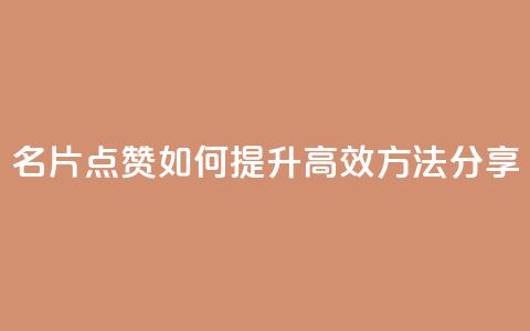 名片点赞如何提升，高效方法分享  第1张