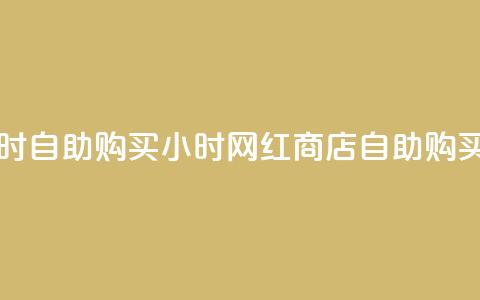 网红商店24小时自助购买(24小时网红商店自助购买指南) 第1张 网红商店24小时自助购买(24小时网红商店自助购买指南) 第1张