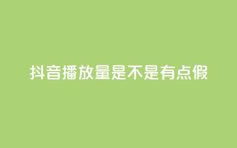 抖音播放量是不是有点假 - 抖音播放量疑似虚假	，真实性存疑，需要了解真相~  第1张