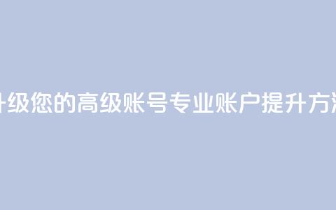 升级您的高级账号:dy专业账户提升方法 第1张 升级您的高级账号:dy专业账户提升方法 第1张