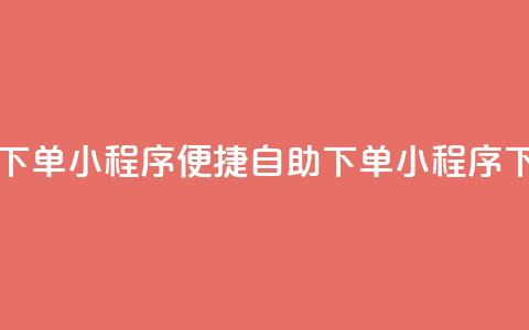 自助下单小程序(便捷自助下单小程序) 第1张 自助下单小程序(便捷自助下单小程序) 第1张