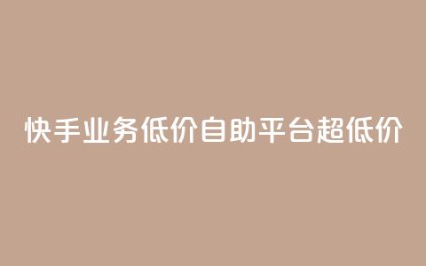 快手业务低价自助平台超低价 - 快手推出超值自助平台 降低业务门槛!  第1张