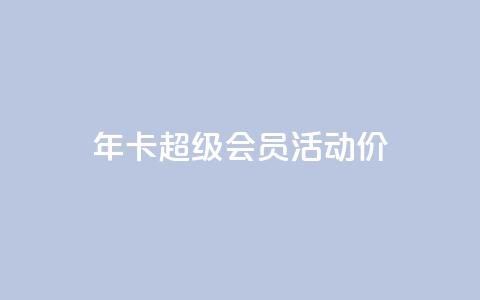 qq年卡超级会员活动价 - QQ年卡超级会员活动特惠限时抢购。  第1张