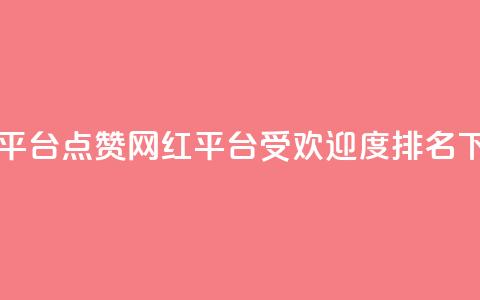 网红平台点赞(网红平台受欢迎度排名)  第1张