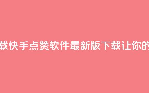快手点赞软件新版下载 - 快手点赞软件最新版下载，让你的点赞遥遥领先！~  第1张