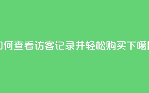 如何查看QQ访客记录并轻松购买? 第1张 如何查看QQ访客记录并轻松购买? 第1张
