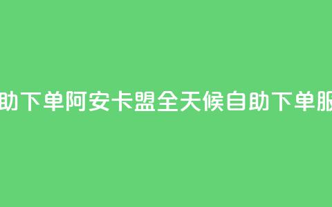 阿安卡盟24小时自助下单 - 阿安卡盟全天候自助下单服务新体验。  第1张