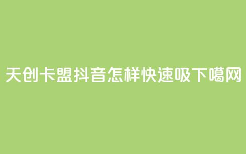 天创卡盟 - 抖音怎样快速吸 第1张 天创卡盟 - 抖音怎样快速吸 第1张