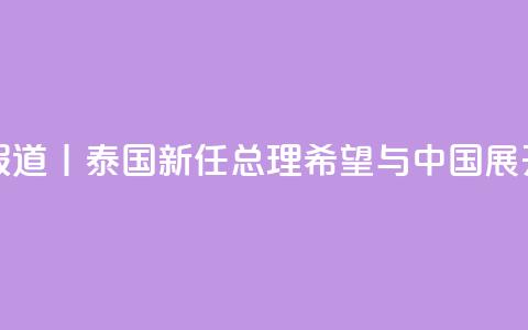 总台现场报道丨泰国新任总理：希望与中国展开更多合作  第1张