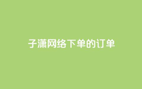 子潇网络下单的订单,QQ免费领取 - 10000个赞1毛 全网最低24小时自助下单 第1张 子潇网络下单的订单,QQ免费领取 - 10000个赞1毛 全网最低24小时自助下单 第1张