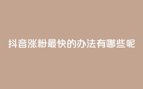抖音涨粉最快的办法有哪些呢 - 抖音快速涨粉的有效策略与技巧解析。  第1张
