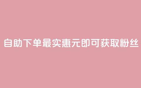 自助下单最实惠，3元即可获取10000粉丝  第1张