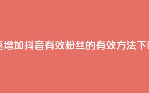 快速增加抖音有效粉丝的有效方法 第1张 快速增加抖音有效粉丝的有效方法 第1张