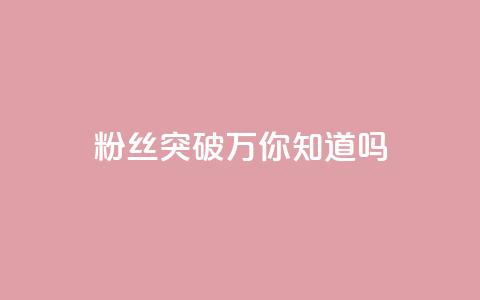 dy粉丝突破万，你知道吗？  第1张