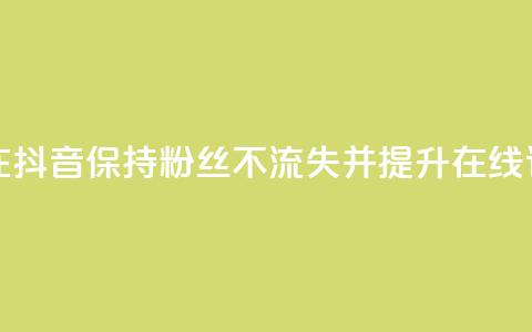 如何在抖音保持粉丝不流失并提升在线订购率 第1张 如何在抖音保持粉丝不流失并提升在线订购率 第1张