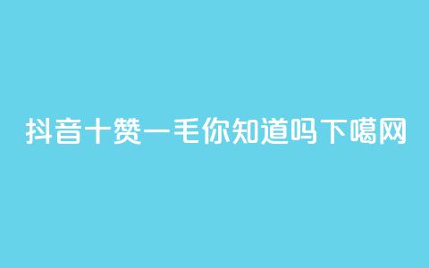 抖音十赞一毛	，你知道吗？  第1张