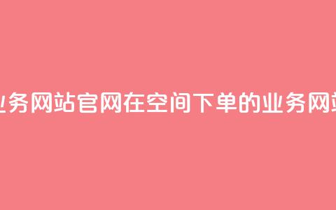 qq空间下单业务网站官网 → 在QQ空间下单的业务网站官方网站 第1张 qq空间下单业务网站官网 → 在QQ空间下单的业务网站官方网站 第1张