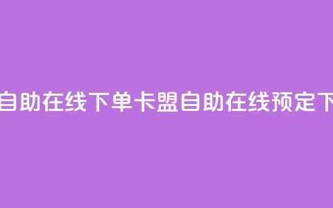 卡盟自助在线下单(卡盟自助在线预定) 第1张 卡盟自助在线下单(卡盟自助在线预定) 第1张