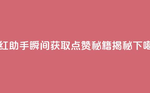 网红助手瞬间获取点赞秘籍揭秘 第1张 网红助手瞬间获取点赞秘籍揭秘 第1张