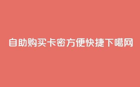 自助购买卡密	，方便快捷！  第1张
