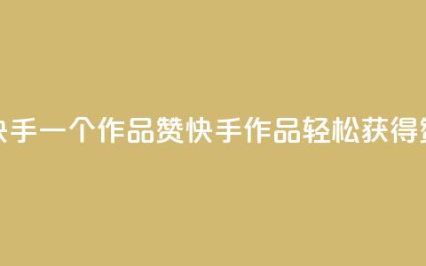 快手一个作品1000赞(快手作品轻松获得1000赞) 第1张 快手一个作品1000赞(快手作品轻松获得1000赞) 第1张