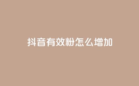 抖音有效粉怎么增加 - 如何有效增加抖音粉丝数量~ 第1张 抖音有效粉怎么增加 - 如何有效增加抖音粉丝数量~ 第1张