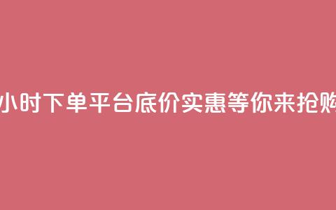 24小时下单平台，底价实惠，等你来抢购  第1张