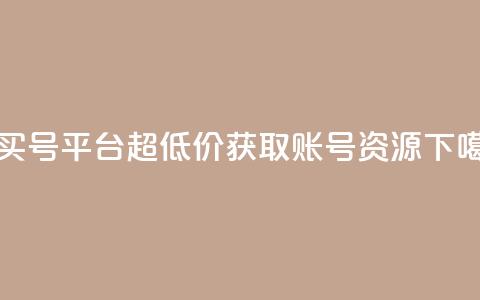 1元买号平台:超低价获取账号资源 第1张 1元买号平台:超低价获取账号资源 第1张
