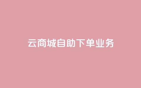 云商城自助下单业务 - 云商城便捷自助下单服务上线，提升购物体验!  第1张