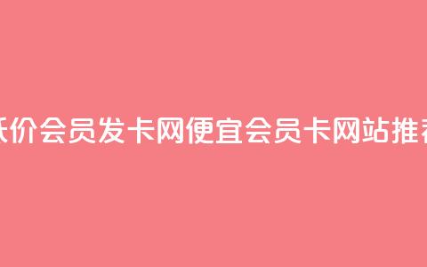 低价vip会员发卡网(便宜VIP会员卡网站推荐) 第1张 低价vip会员发卡网(便宜VIP会员卡网站推荐) 第1张