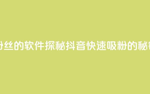 抖音免获得粉丝的软件 - 探秘抖音快速吸粉的秘密工具! 第1张 抖音免获得粉丝的软件 - 探秘抖音快速吸粉的秘密工具! 第1张