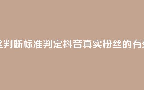 抖音有效粉丝判断标准(判定抖音真实粉丝的有效方法) 第1张 抖音有效粉丝判断标准(判定抖音真实粉丝的有效方法) 第1张