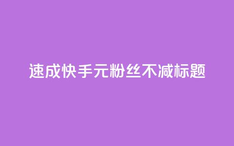 速成快手1元粉丝不减标题。  第1张