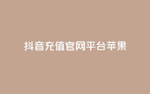 抖音充值官网平台苹果 - 抖音充值平台苹果专享指南与使用技巧。  第1张