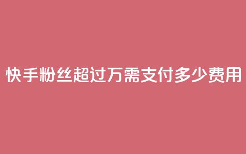快手粉丝超过4万需支付多少费用  第1张
