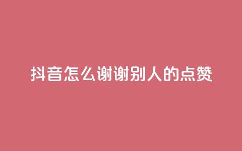抖音怎么谢谢别人的点赞 - 如何在抖音上优雅地感谢他人的点赞。  第1张