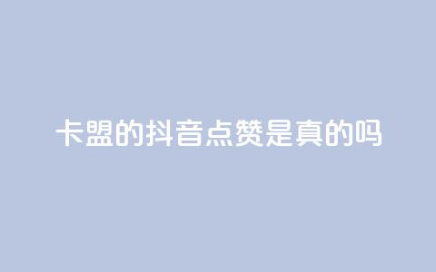 卡盟的抖音点赞是真的吗 - 抖音卡盟点赞真实有效吗！  第1张