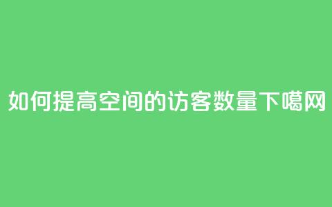 如何提高QQ空间的访客数量 第1张 如何提高QQ空间的访客数量 第1张