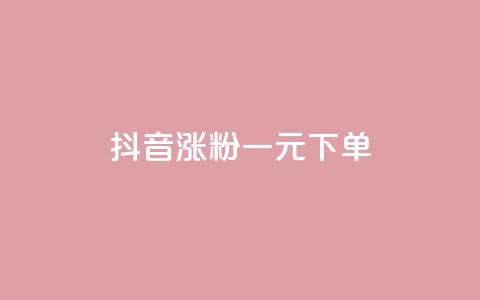 抖音涨粉一元下单 - 抖音涨粉一元低价下单	，快速提升粉丝数量!  第1张