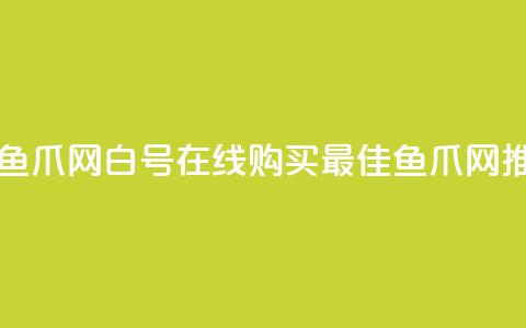dy白号购买鱼爪网(dy白号在线购买 - 最佳鱼爪网推荐) 第1张 dy白号购买鱼爪网(dy白号在线购买 - 最佳鱼爪网推荐) 第1张