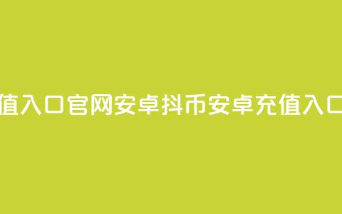 抖币充值入口官网安卓(抖币安卓充值入口)  第1张